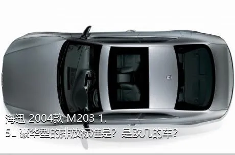 海迅 2004款 M203 1.5L 豪华型的排放标准是？是欧几的车？