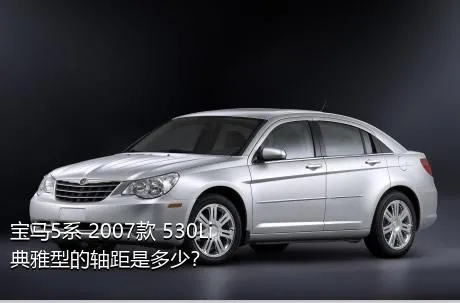 宝马5系 2007款 530Li 典雅型的轴距是多少？