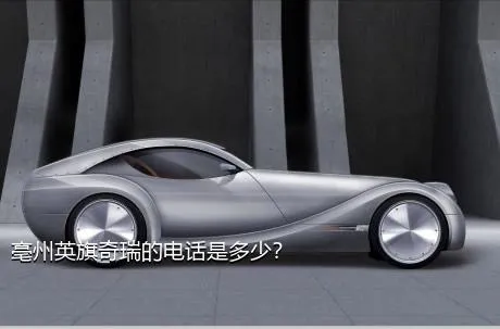亳州英旗奇瑞的电话是多少？