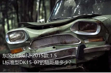 东风小康C32 2015款 1.5L标准型DK15-07的轴距是多少？