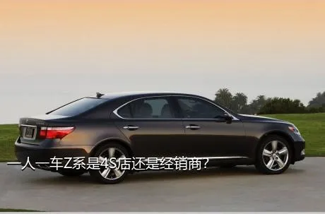 一人一车Z系是4S店还是经销商？