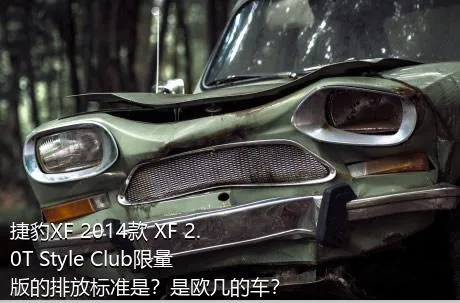 捷豹XF 2014款 XF 2.0T Style Club限量版的排放标准是？是欧几的车？
