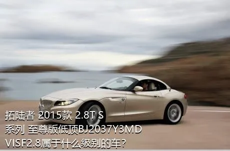 拓陆者 2015款 2.8T S系列 至尊版低顶BJ2037Y3MDVISF2.8属于什么级别的车？