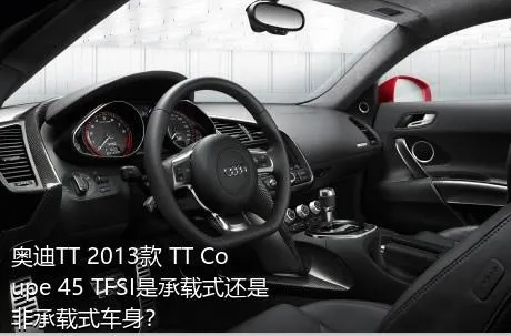 奥迪TT 2013款 TT Coupe 45 TFSI是承载式还是非承载式车身？