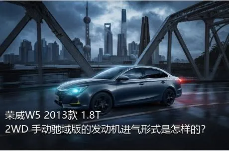 荣威W5 2013款 1.8T 2WD 手动驰域版的发动机进气形式是怎样的？