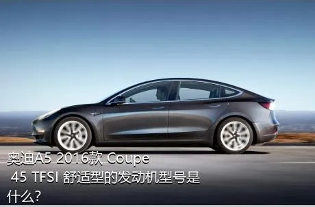 奥迪A5 2016款 Coupe 45 TFSI 舒适型的发动机型号是什么？
