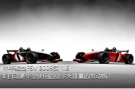 中华骏捷FSV 2009款 1.6L 自动豪华型使用的是多大排量的发动机？