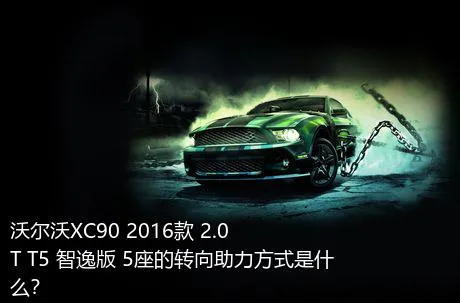 沃尔沃XC90 2016款 2.0T T5 智逸版 5座的转向助力方式是什么？