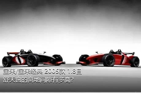 宝来/宝来经典 2005款 1.8自舒天窗的离地间隙有多高？