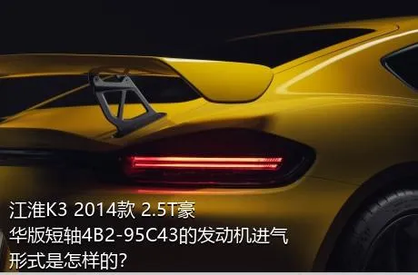 江淮K3 2014款 2.5T豪华版短轴4B2-95C43的发动机进气形式是怎样的？