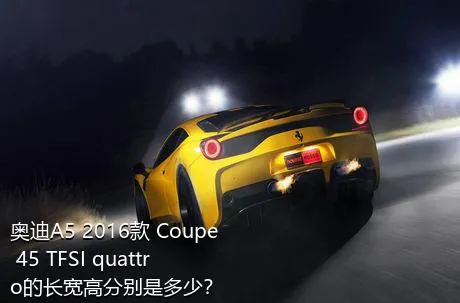 奥迪A5 2016款 Coupe 45 TFSI quattro的长宽高分别是多少？