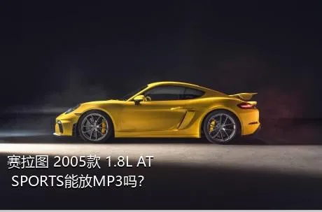 赛拉图 2005款 1.8L AT SPORTS能放MP3吗？