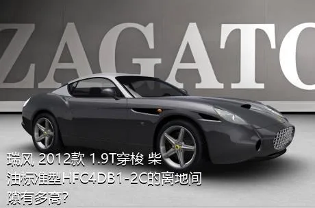 瑞风 2012款 1.9T穿梭 柴油标准型HFC4DB1-2C的离地间隙有多高？