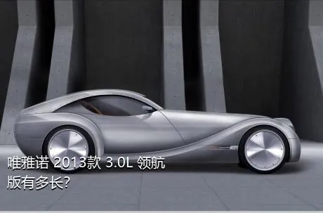 唯雅诺 2013款 3.0L 领航版有多长？