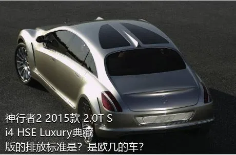 神行者2 2015款 2.0T Si4 HSE Luxury典藏版的排放标准是？是欧几的车？