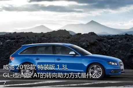 威驰 2013款 特装版 1.3L GL-i型尚版 AT的转向助力方式是什么？