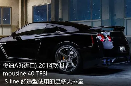奥迪A3(进口) 2014款 Limousine 40 TFSI S line 舒适型使用的是多大排量的发动机？