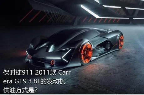 保时捷911 2011款 Carrera GTS 3.8L的发动机供油方式是？