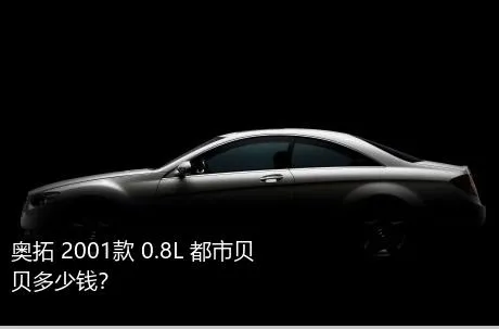 奥拓 2001款 0.8L 都市贝贝多少钱？