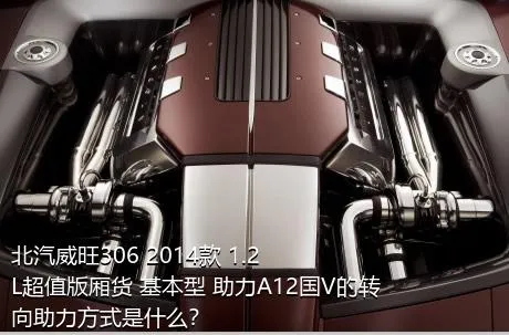 北汽威旺306 2014款 1.2L超值版厢货 基本型 助力A12国V的转向助力方式是什么？