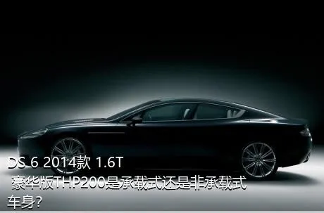DS 6 2014款 1.6T 豪华版THP200是承载式还是非承载式车身？