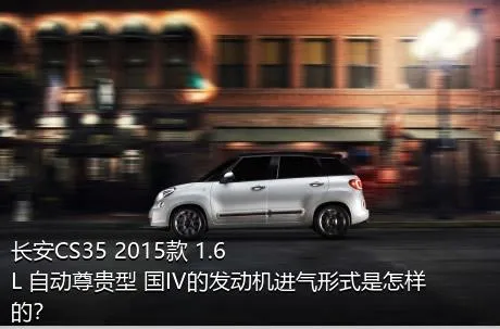 长安CS35 2015款 1.6L 自动尊贵型 国IV的发动机进气形式是怎样的？
