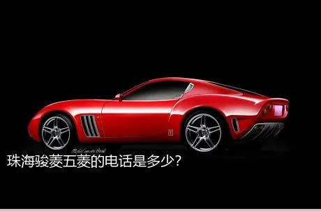 珠海骏菱五菱的电话是多少？