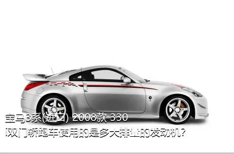 宝马3系(进口) 2008款 330i双门轿跑车使用的是多大排量的发动机？