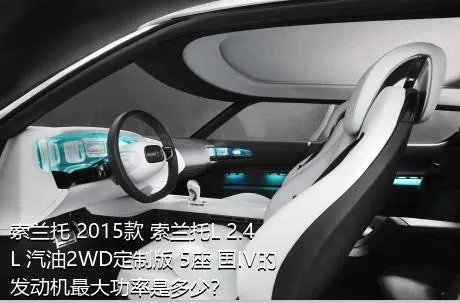 索兰托 2015款 索兰托L 2.4L 汽油2WD定制版 5座 国IV的发动机最大功率是多少？
