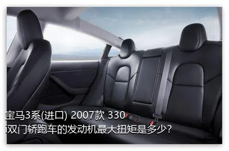 宝马3系(进口) 2007款 330i双门轿跑车的发动机最大扭矩是多少？