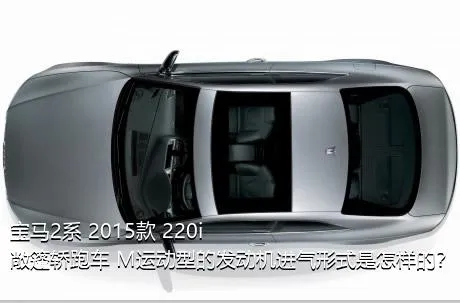 宝马2系 2015款 220i 敞篷轿跑车 M运动型的发动机进气形式是怎样的？