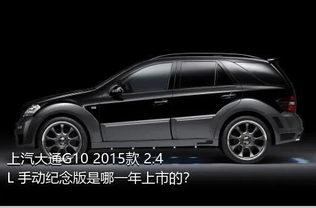 上汽大通G10 2015款 2.4L 手动纪念版是哪一年上市的？