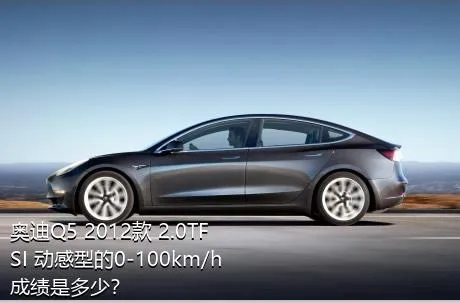奥迪Q5 2012款 2.0TFSI 动感型的0-100km/h成绩是多少？