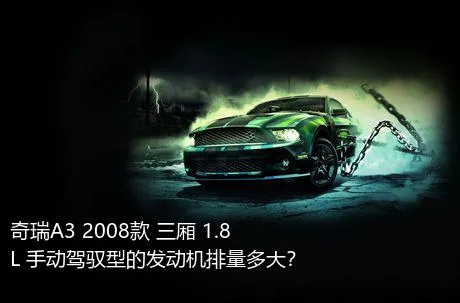 奇瑞A3 2008款 三厢 1.8L 手动驾驭型的发动机排量多大？
