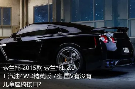 索兰托 2015款 索兰托L 2.0T 汽油4WD精英版 7座 国V有没有儿童座椅接口？