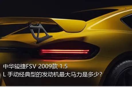 中华骏捷FSV 2009款 1.5L 手动经典型的发动机最大马力是多少？