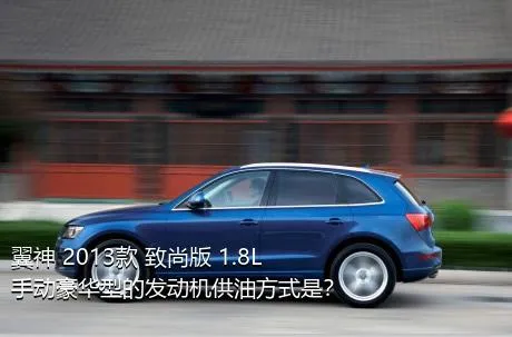 翼神 2013款 致尚版 1.8L 手动豪华型的发动机供油方式是？