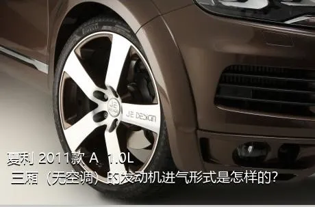 夏利 2011款 A+ 1.0L 三厢（无空调）的发动机进气形式是怎样的？