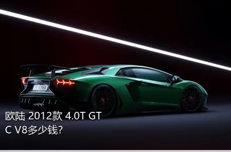 欧陆 2012款 4.0T GTC V8多少钱？