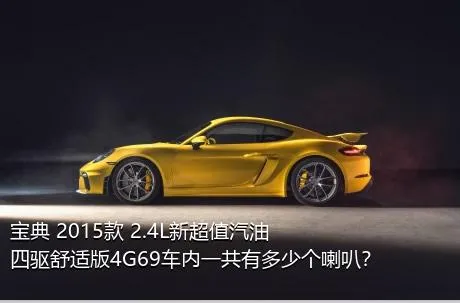宝典 2015款 2.4L新超值汽油四驱舒适版4G69车内一共有多少个喇叭？