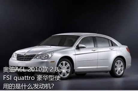 奥迪A6L 2010款 2.8 FSI quattro 豪华型使用的是什么发动机？