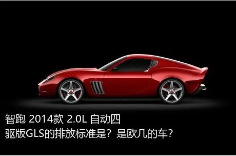 智跑 2014款 2.0L 自动四驱版GLS的排放标准是？是欧几的车？