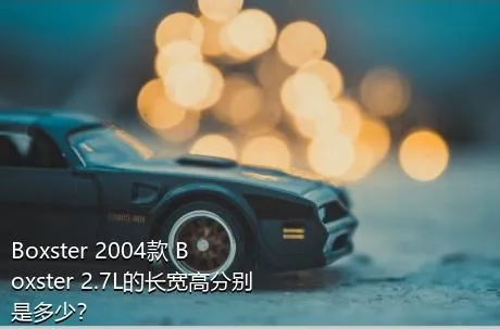 Boxster 2004款 Boxster 2.7L的长宽高分别是多少？