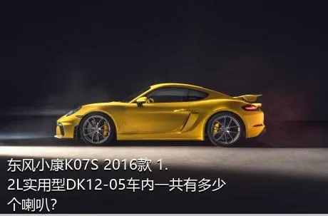 东风小康K07S 2016款 1.2L实用型DK12-05车内一共有多少个喇叭？