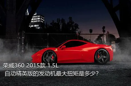 荣威360 2015款 1.5L 自动精英版的发动机最大扭矩是多少？