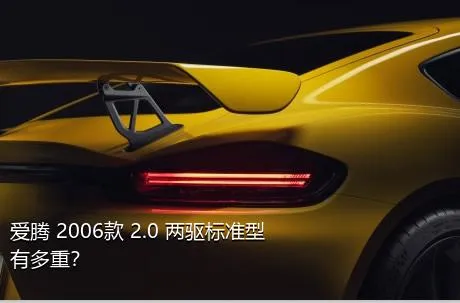 爱腾 2006款 2.0 两驱标准型有多重？