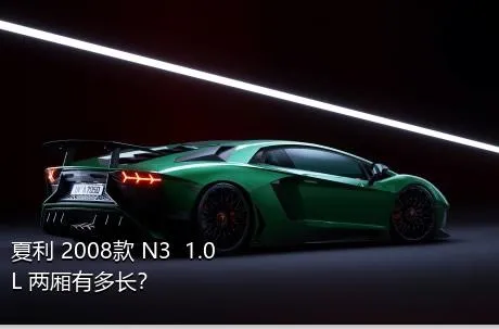 夏利 2008款 N3+ 1.0L 两厢有多长？