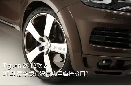 Tiguan 2012款 2.0TDI 豪华版有没有儿童座椅接口？