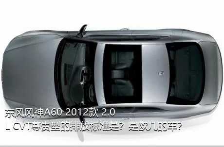 东风风神A60 2012款 2.0L CVT尊贵型的排放标准是？是欧几的车？