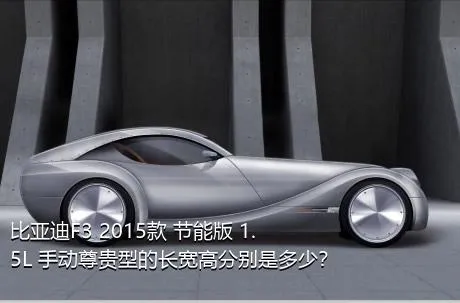 比亚迪F3 2015款 节能版 1.5L 手动尊贵型的长宽高分别是多少？